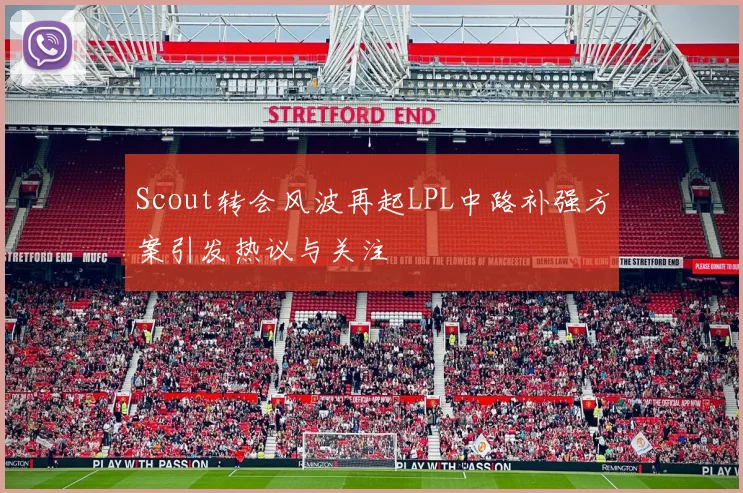 Scout转会风波再起LPL中路补强方案引发热议与关注