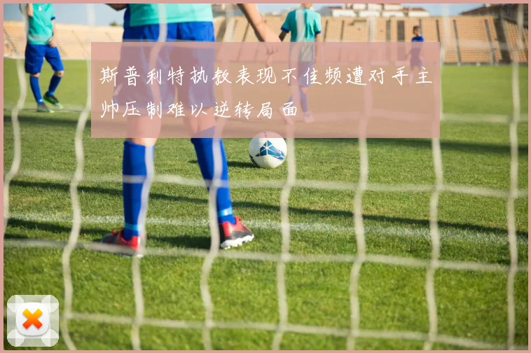 斯普利特执教表现不佳频遭对手主帅压制难以逆转局面