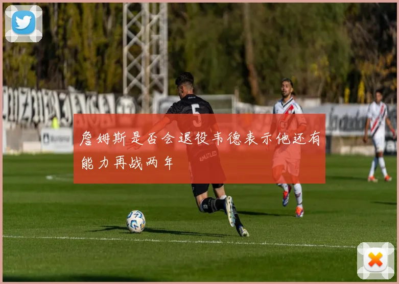 詹姆斯是否会退役韦德表示他还有能力再战两年