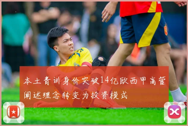 本土青训身价突破14亿欧西甲高管阐述理念转变为投资模式