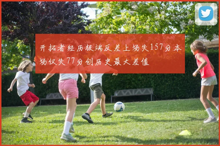 开拓者经历极端反差上场失157分本场仅失77分创历史最大差值