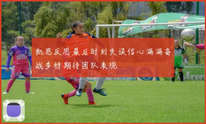 凯恩反思最后时刻失误信心满满备战多特期待团队表现