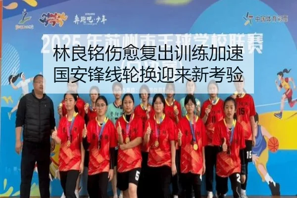 林良铭伤愈复出训练加速 国安锋线轮换迎来新考验