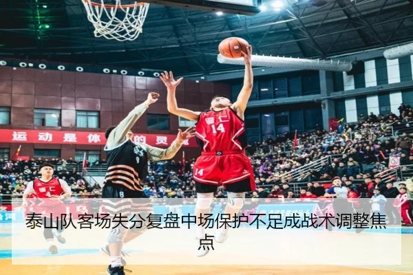 泰山队客场失分复盘中场保护不足成战术调整焦点